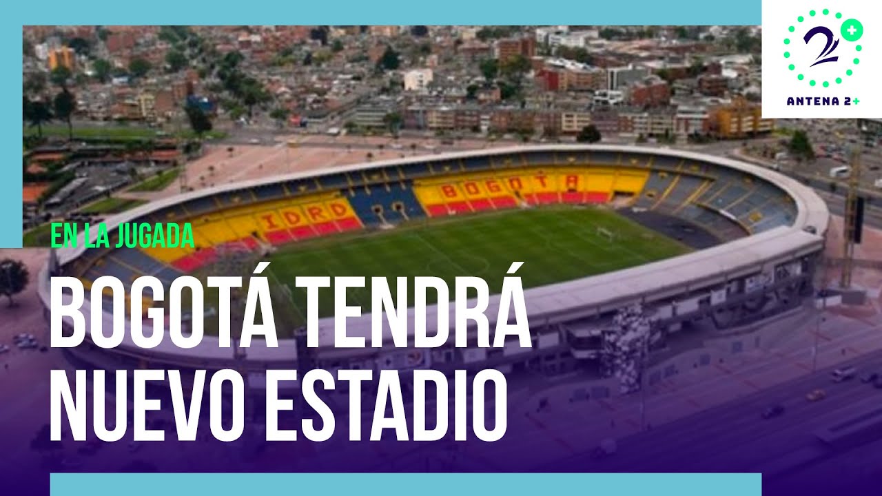 ¿Dónde quedará y para cuándo estará listo el nuevo estadio El Campín?