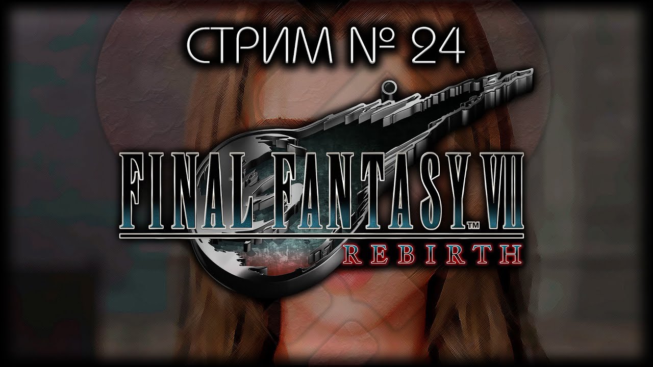 ⛔ БЕЗ  СПОЙЛЕРОВ! ~ ПК ~ FINAL FANTASY VII REBIRTH  ~ Стрим №24 ~ ПОЛНОЕ ПРОХОЖДЕНИЕ