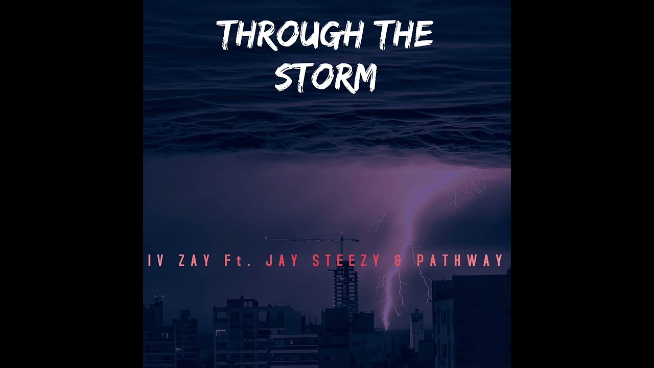 THROUGH THE STORM- IV ZAY x JAY STEEZY x PATHWAY #4thapeople