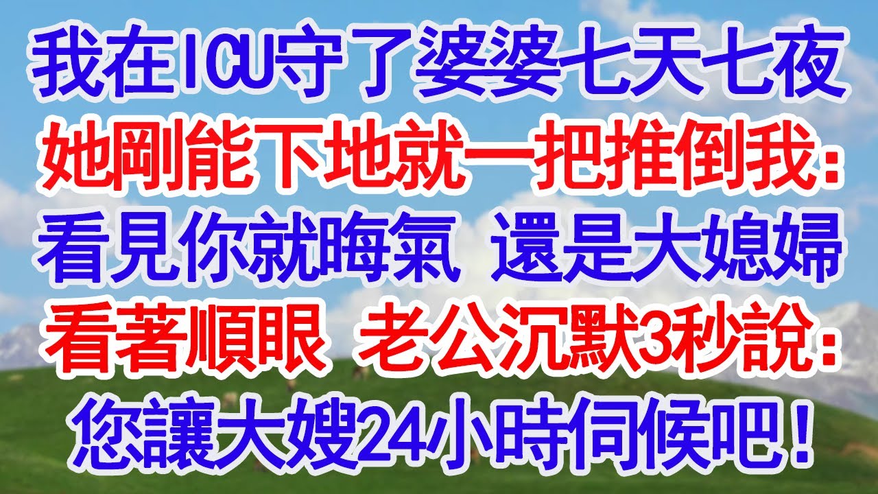 我在ICU守了婆婆七天七夜她剛能下地就一把推倒我：看見你就晦氣 還是大媳婦看著順眼 老公沉默3秒說：您讓大嫂24小時伺候吧！#深夜淺讀 #故事分享 #人生感悟 #情感