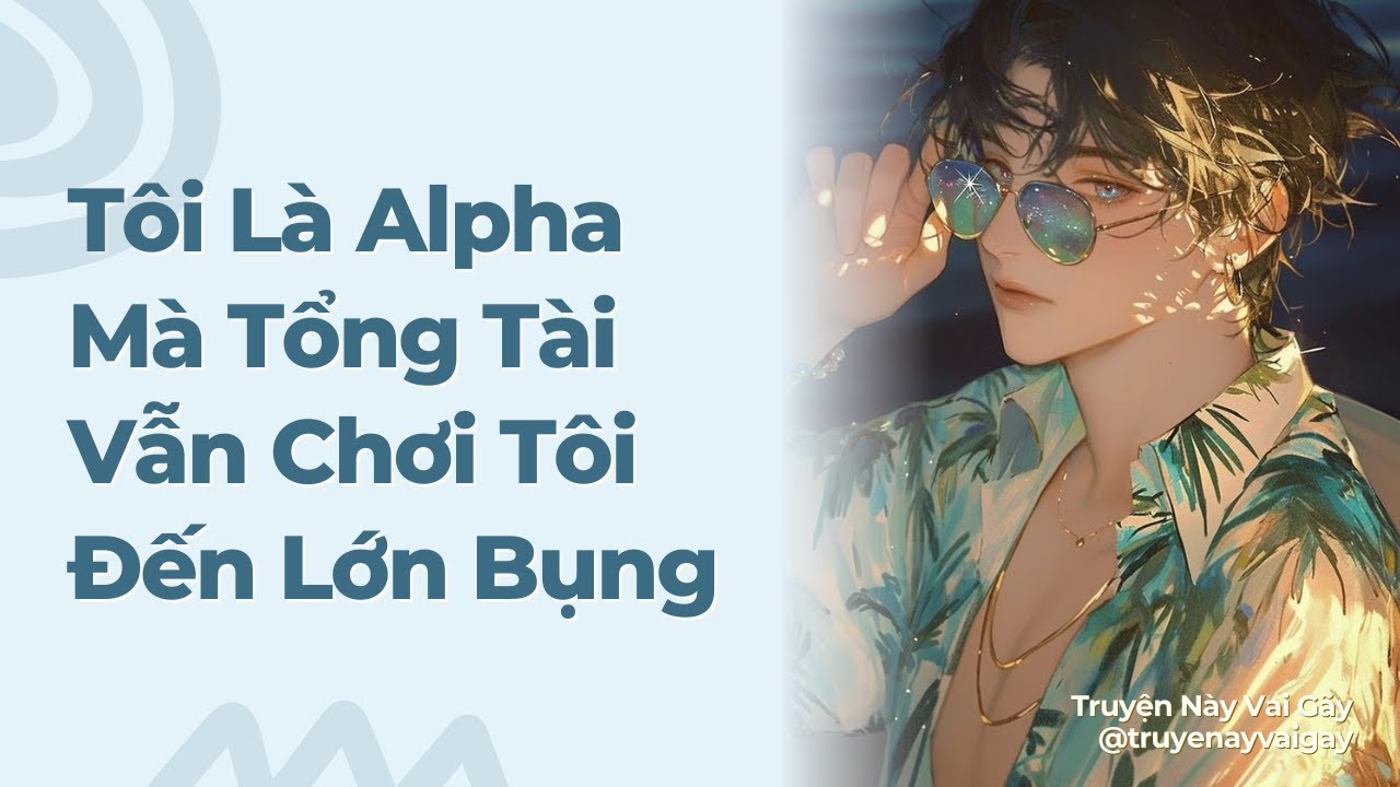 Boylove | Tôi Là Alpha Mà Tổng Tài Vẫn Chơi Tôi Đến Lớn Bụng | Truyện Này Vai Gãy