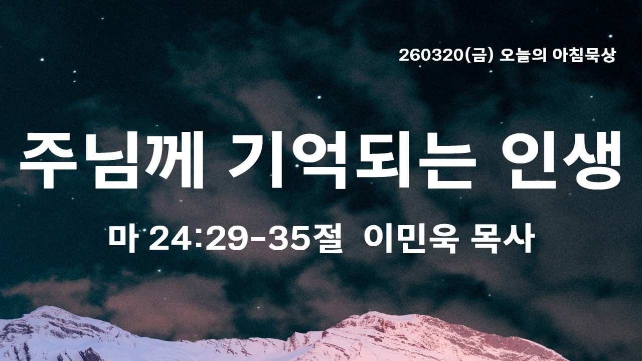 260320(금)-멀티꿈의교회-오늘의 아침묵상-이민욱 목사(주님께 기억되는 인생 / 마 24:29-35)