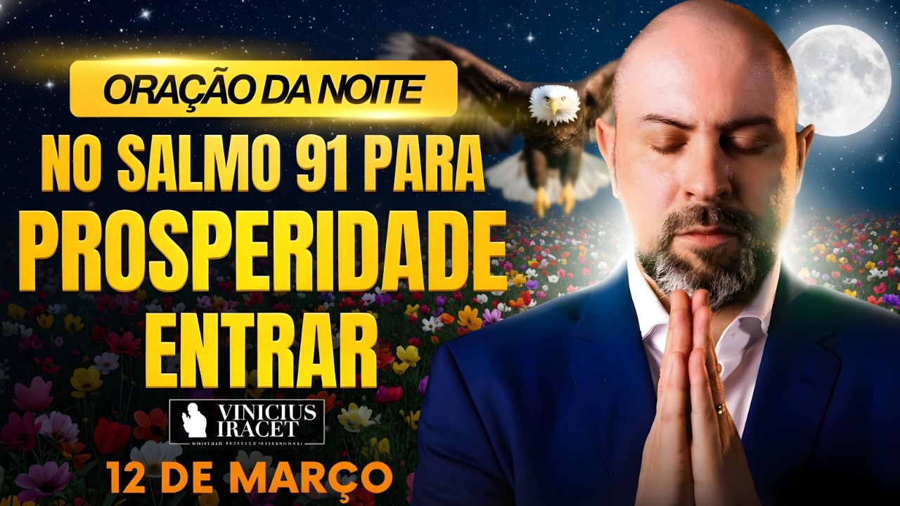 ORAÇÃO DA NOITE DE HOJE- 12 DE MARÇO- SALMO 91 PARA PROSPERIDADE ENTRAR FORÇA MAIOR- Vinicius Iracet
