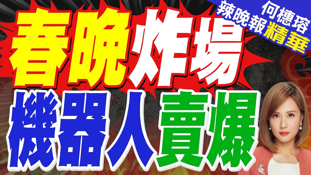 春晚機器人震撼全球 打醉拳.耍雙節棍.前空翻.後空翻｜馬年春晚帶火了機器人 63萬元機器人也秒光｜蔡正元.栗正傑.嚴震生深度剖析?【何橞瑢辣晚報】精華版 @中天新聞CtiNews