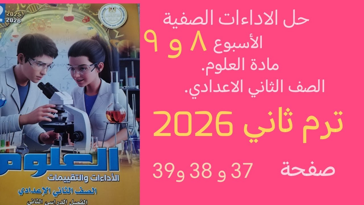 حل الأداءات الصفية الاسبوع ٨ و ٩ علوم تانية اعدادي ترم ثاني 2026 صفحه 37 و 38 و 39