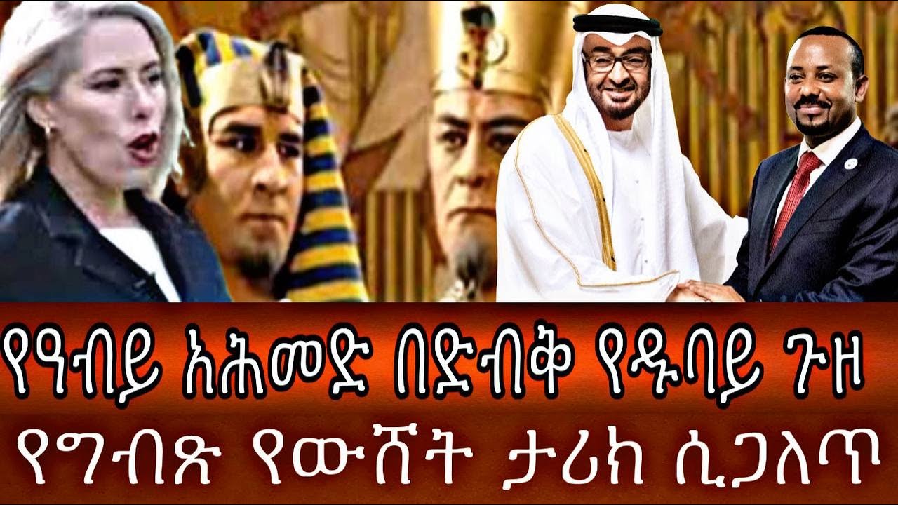 የዓብይ አሕመድ በድብቅ የዱባይ ጉዞ እና የግብጹ የውሸት ታሪክ ሲጋለጥ