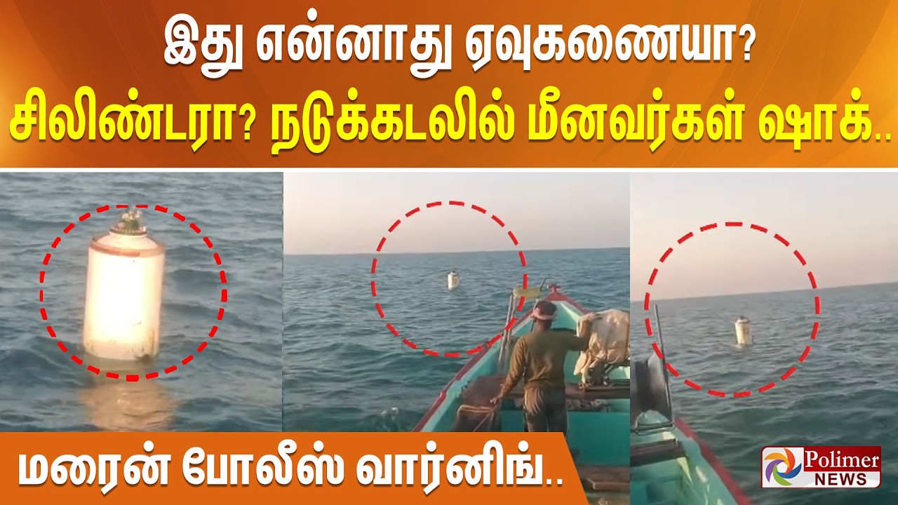 இது என்னாது ஏவுகணையா? சிலிண்டரா? நடுக்கடலில் வந்தது எப்படி? மீனவர்கள் ஷாக்.. மரைன் போலீஸ் வார்னிங்..