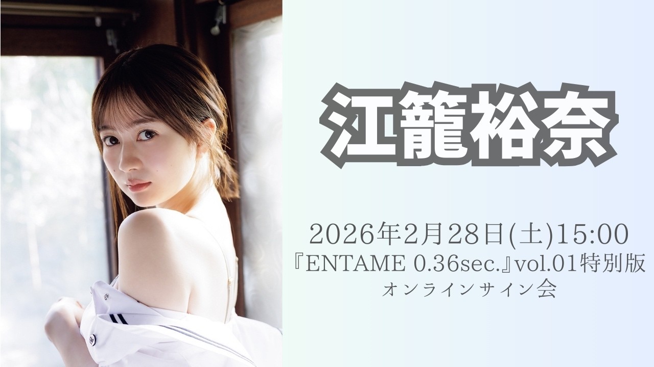 2月28日(土) 江籠裕奈『ENTAME 0.36sec.』vol.01 特別版オンラインサイン会