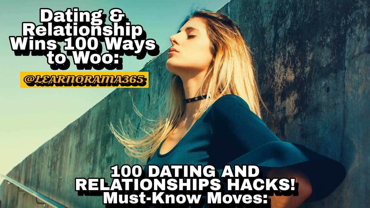 100 DATING AND RELATIONSHIP HACKS! MUST-KNOW MOVES: DATING AND RELATIONSHIP WINS.