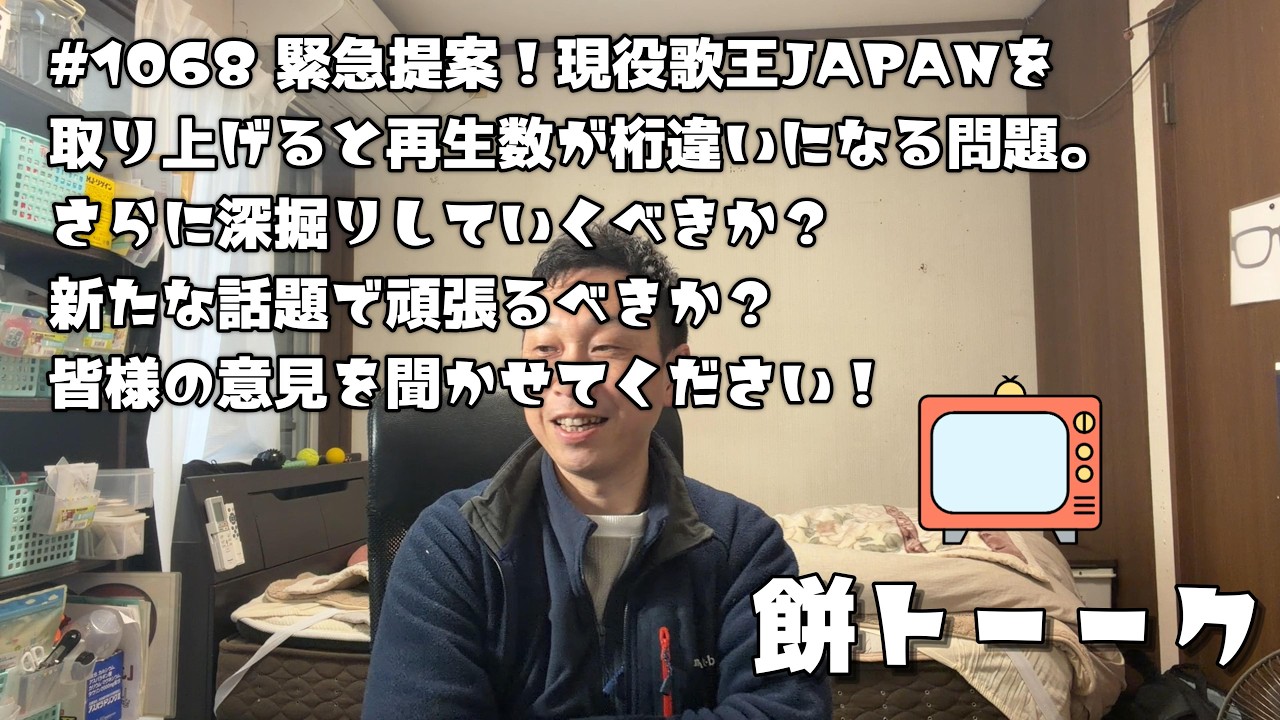 1068 緊急提案！現役歌王JAPANを取り上げると再生数が桁違いになる問題。さらに深掘りしていくべきか？新たな話題で頑張るべきか？皆様の意見を聞かせてください！【餅トーーク】