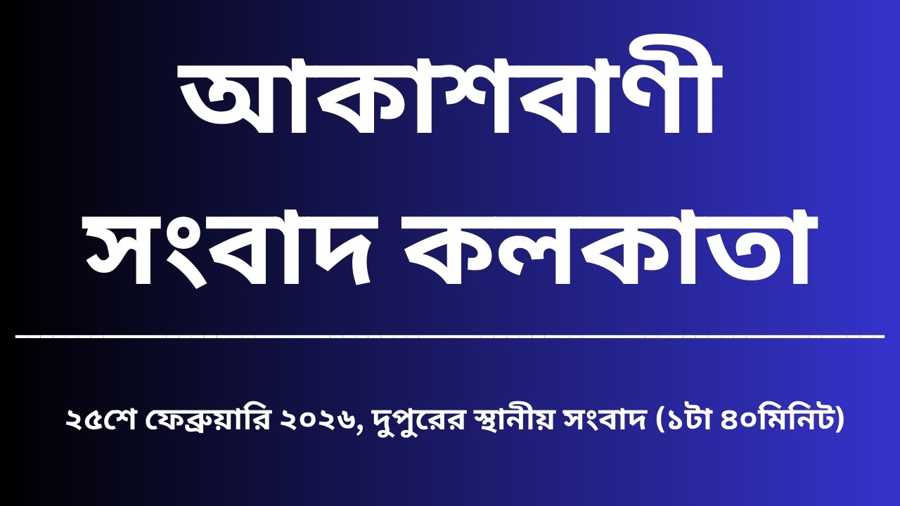 স্থানীয় সংবাদ, দুপুর১টা৪০মিনিট, ২৫_০২_২০২৬,  আকাশবাণী সংবাদ কলকাতা, আজকের বাংলা খবর