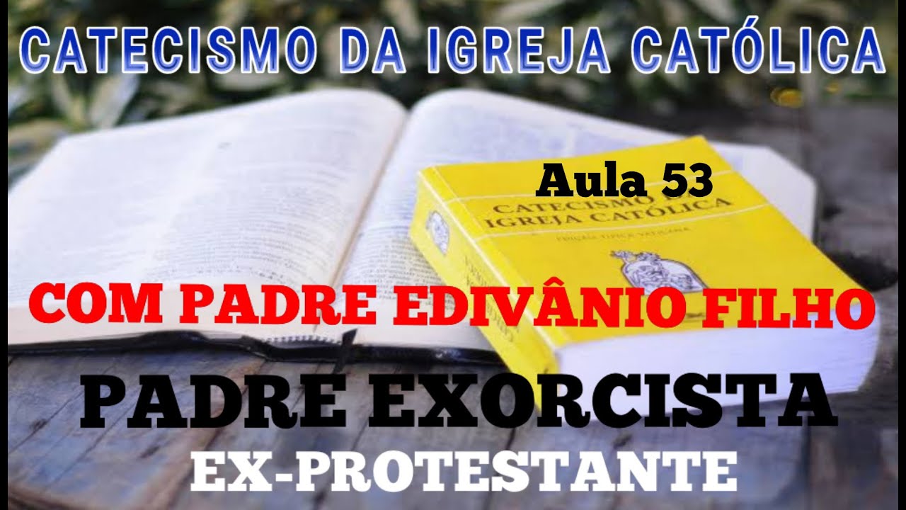 CATECISMO DA IGREJA CATÓLICA EX-PROTESTANTE HOJE PADRE EDIVÂNIO FILHO. PADRE EXORCISTA. Aula 53