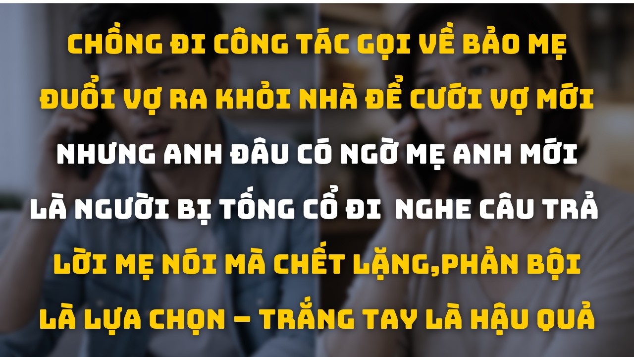 Chồng Đi Xa Gọi Về Bảo Mẹ Đuổi Vợ Ra Khỏi Nhà Để Cưới Vợ Mới  Không Ngờ Mẹ Chồng Thành Người Bị Đuổi