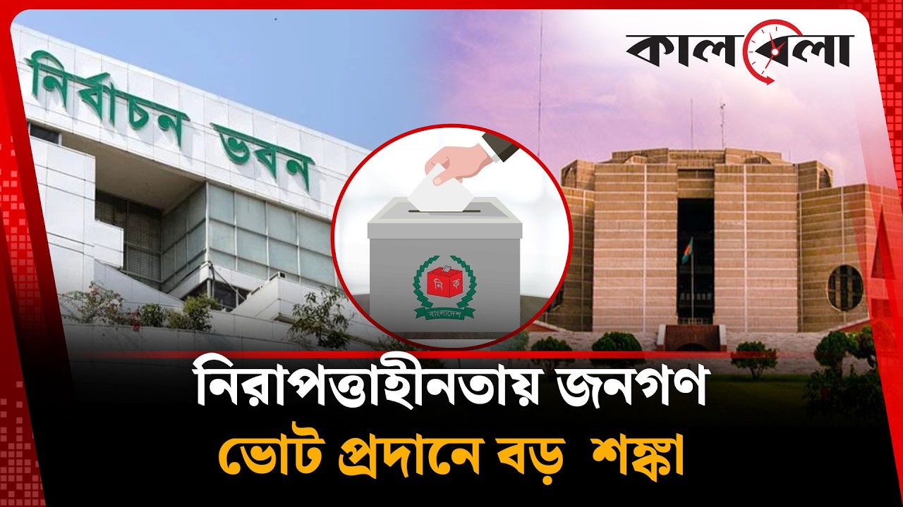 নিরাপত্তাহীনতায় জনগণ, ভোট প্রদানে বড়  শঙ্কা | Election | Kalbela News