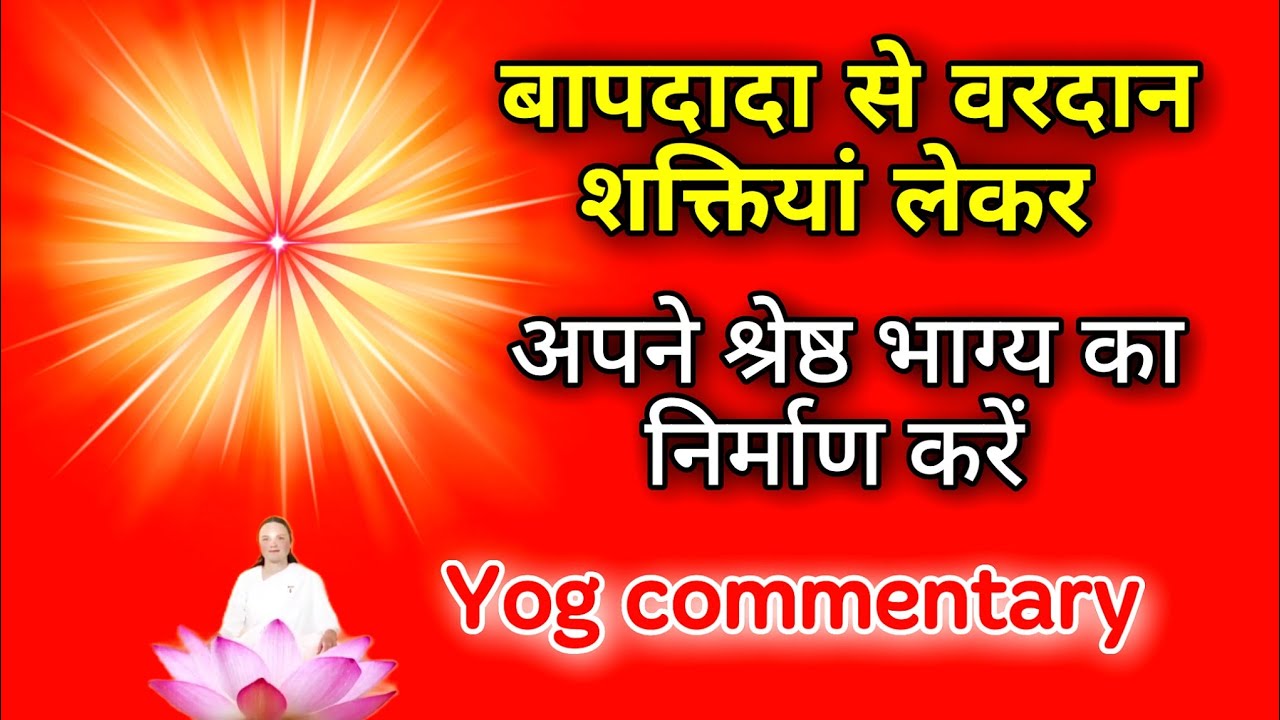 बापदादा से वरदान शक्तियां लेकर अपने श्रेष्ठ भाग्य का निर्माण करें। Yog Commentary 