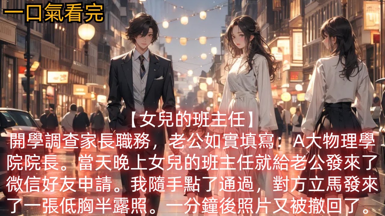 【女兒的班主任】開學調查家長職務，老公如實填寫：A大物理學院院長。當天晚上女兒的班主任就給老公發來了微信好友申請。我隨手點了通過，對方立馬發來了一張低胸半露照。一分鐘後照片又被撤回了。
