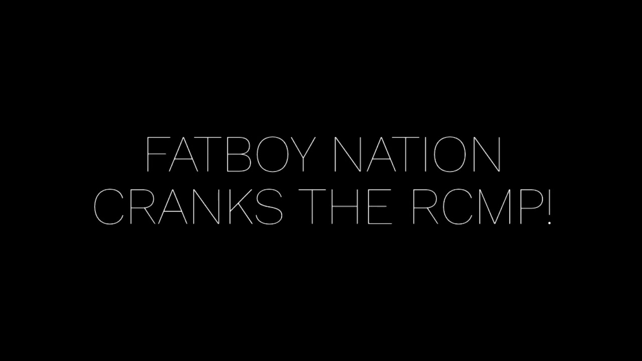 FATBOY NATION CRANKS THE RCMP!