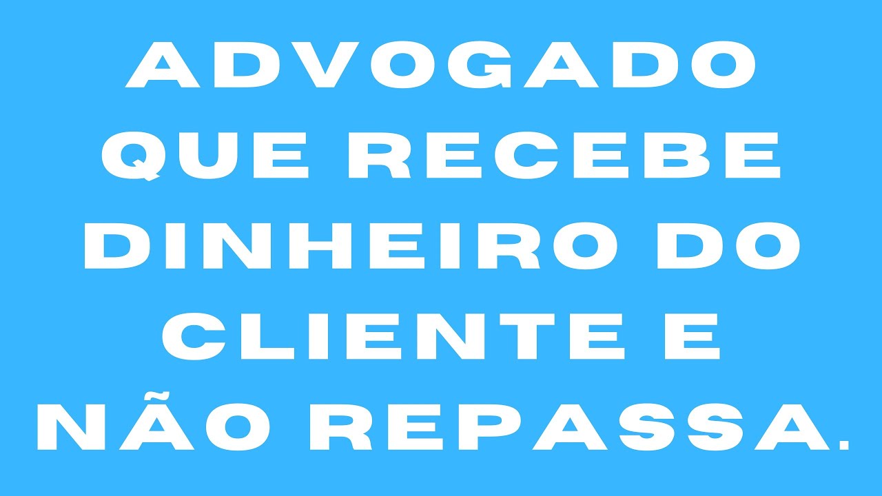 Advogado que recebe dinheiro do cliente e não repassa.
