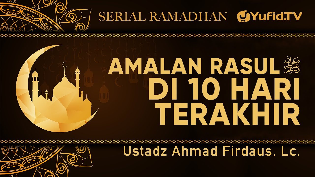 Serial Ramadhan: Amalan Rasul ﷺ di 10 Hari Terakhir Ramadhan - Ustadz Ahmad Firdaus, Lc.