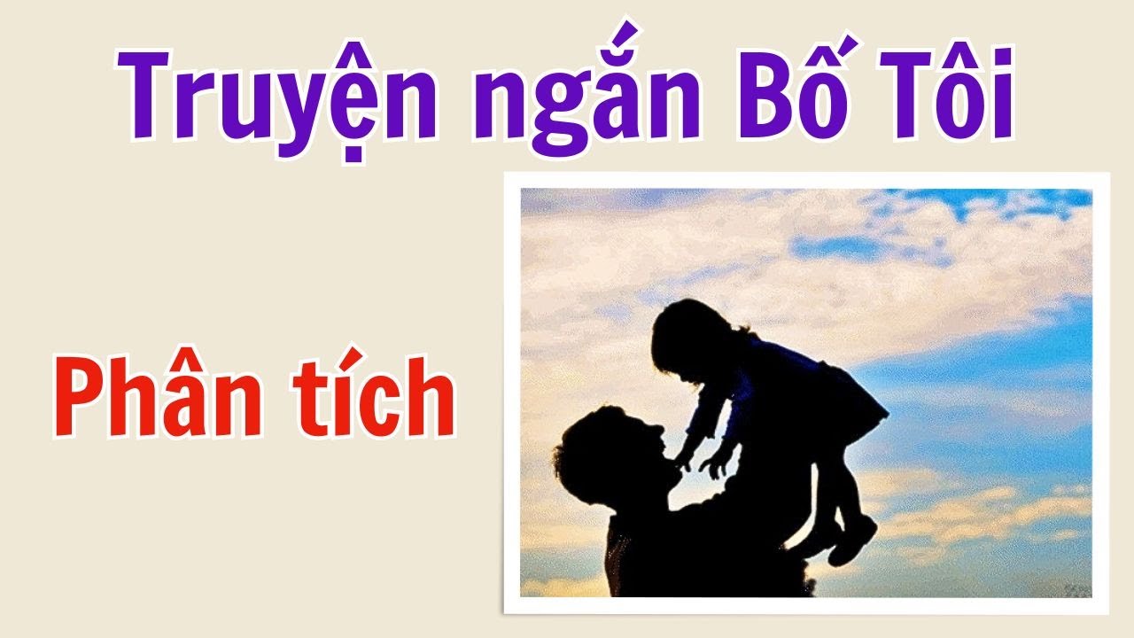 Phân tích truyện ngắn BỐ TÔI của Nguyễn Ngọc Thuần - Theo chương trình Ngữ Văn mới