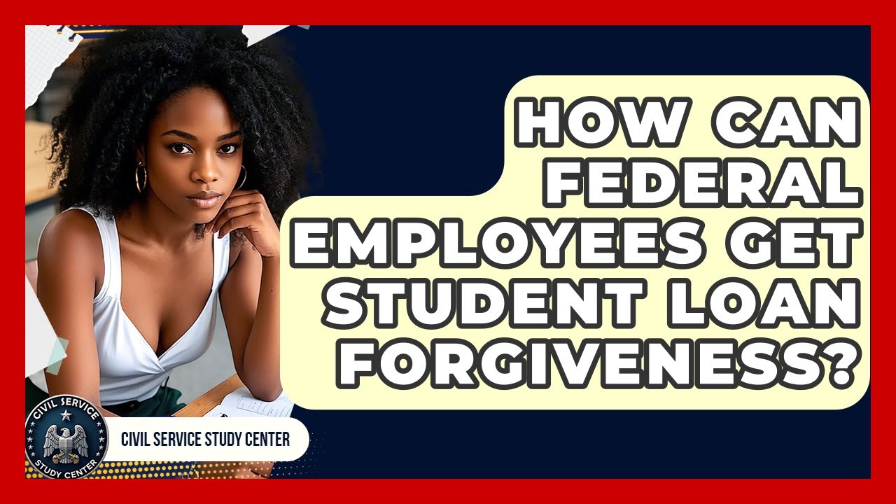 How Can Federal Employees Get Student Loan Forgiveness? - Civil Service Study Center