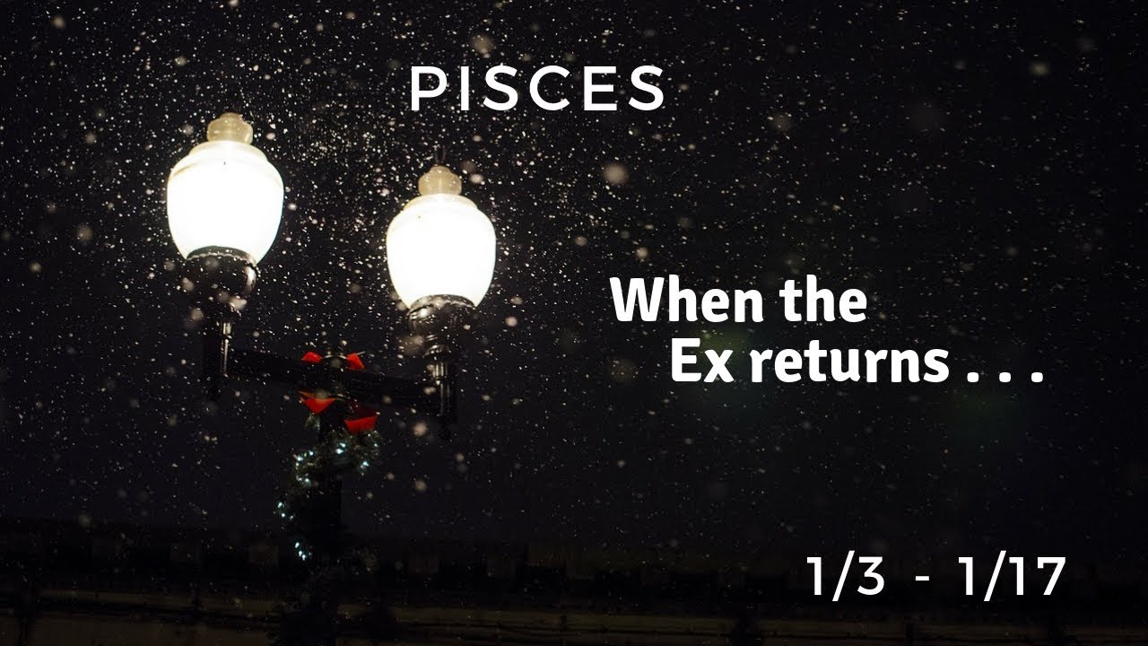 PISCES: When the Ex returns . . . 1/3 - 1/17