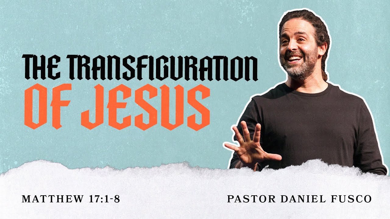 The Transfiguration of Jesus (Matthew 17:1-8) - Pastor Daniel Fusco
