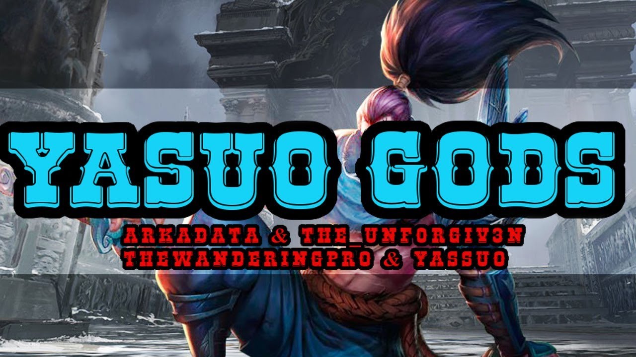 [YasuoGods] ArKaDaTa & The_Unf0rgiv3n & TheWanderingPro & Yassuo