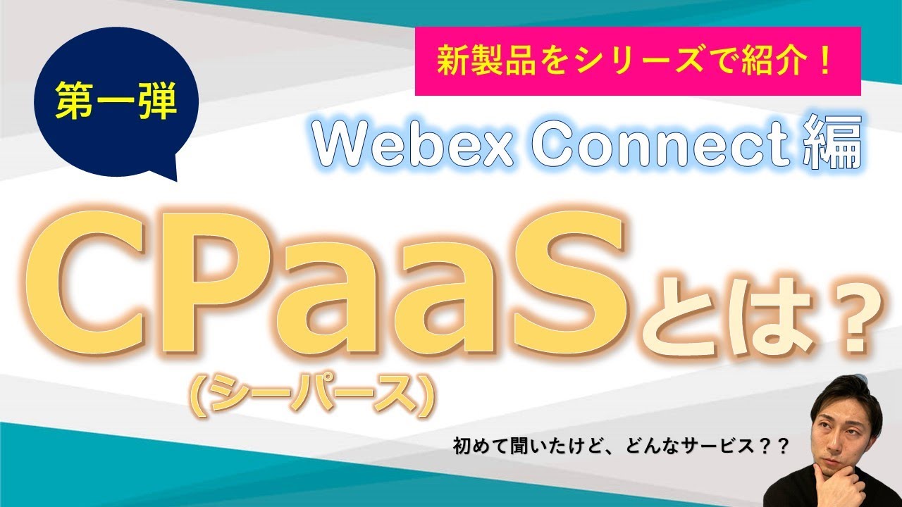 【第一弾】『CPaaS』ってなに？？Webex Connect編