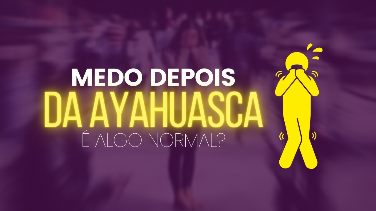 É normal sentir muito medo depois de uma cerimônia com Ayahuasca ?