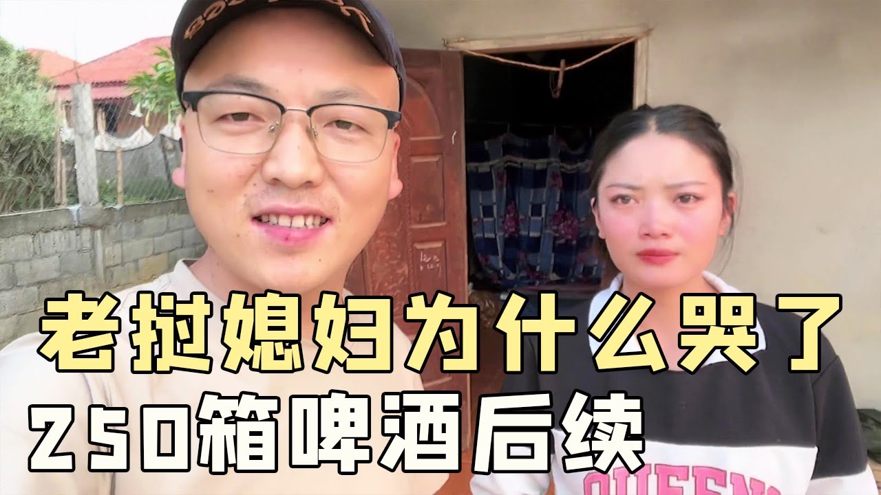 中国女婿出钱帮老挝大舅子结婚，啤酒由100加到250箱是被坑了吗？媳妇为什么哭了