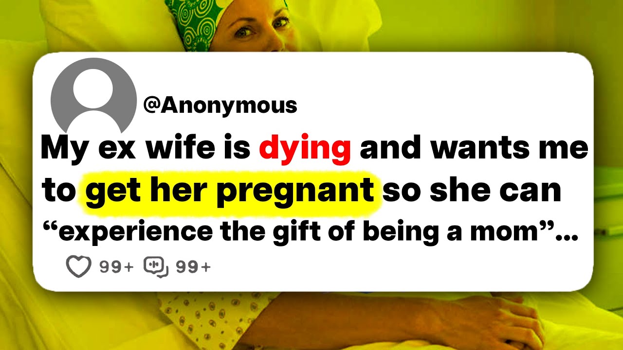 My ex wife is dying and wants me to get her pregnant so she can 