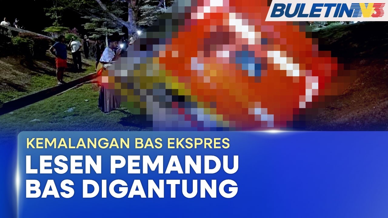 KEMALANGAN BAS EKSPRES | Lesen Pemandu Bas Ekspres Digantung Sehingga Siasatan Selesai
