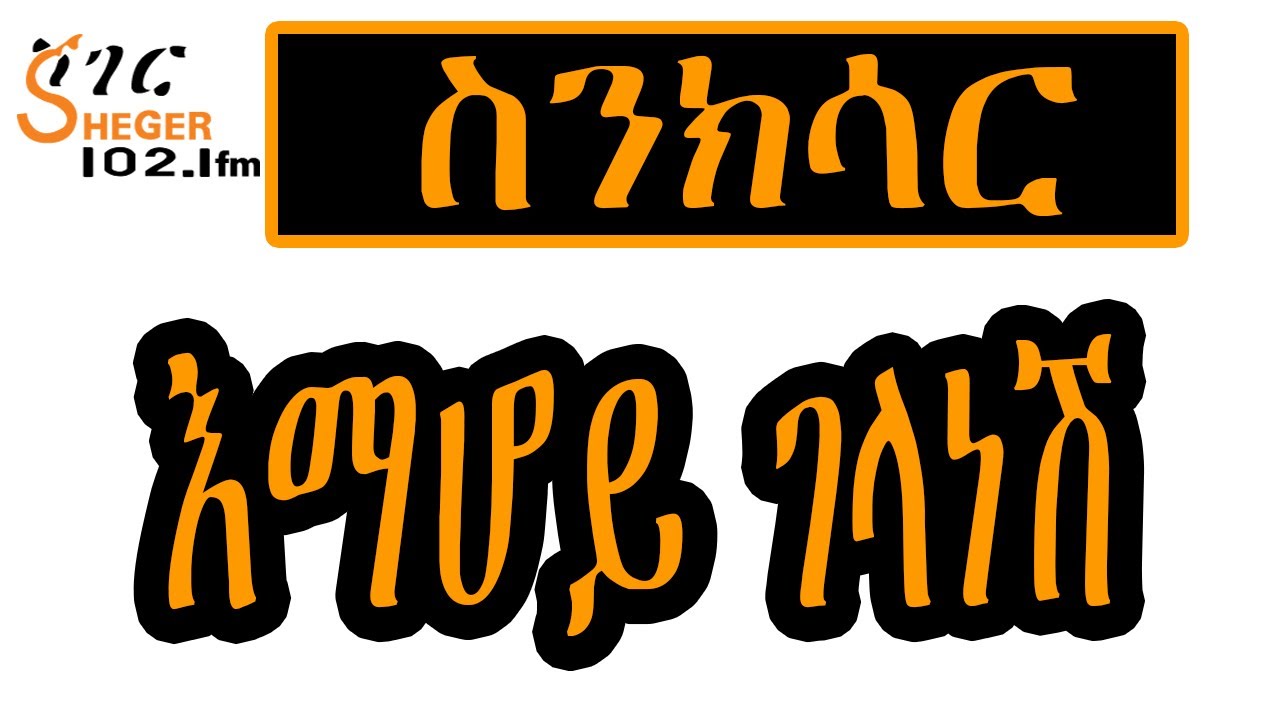 Sheger FM Sinksar - እማሆይ ገላነሽ  አዲስ