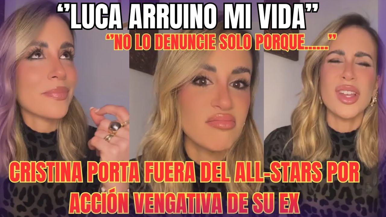 CRISTINA PORTA EXPLOTA. ''LUCA ES EL CAUSANTE DE MI BRONCA Y DOLOR'' CRISTINA FUERA DEL ALL STARS.