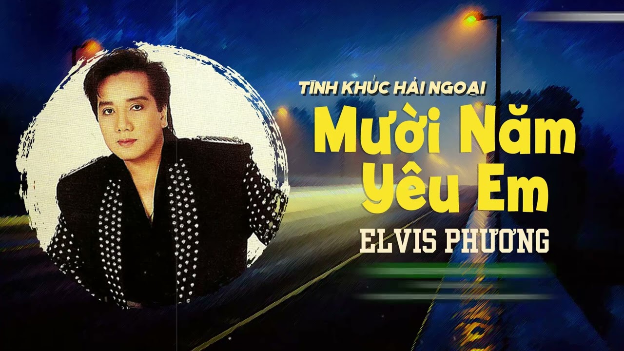 12 Bài Elvis Phương Hải Ngoại Chọn Lọc Hay - Mười Năm Yêu Em, Mộng Sầu, Chiều Nay Không Có Em