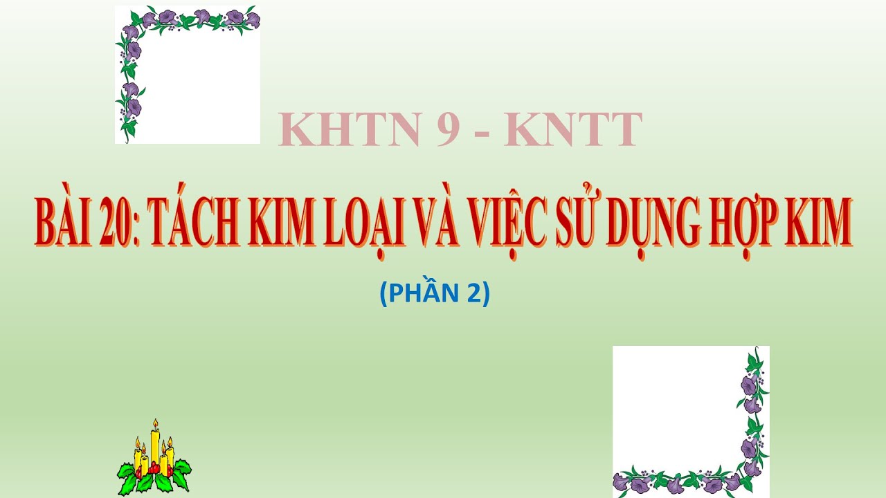 KHTN 9 - KNTT - BÀI 20: TÁCH KIM LOẠI VÀ VIỆC SỬ DỤNG KIM LOẠI