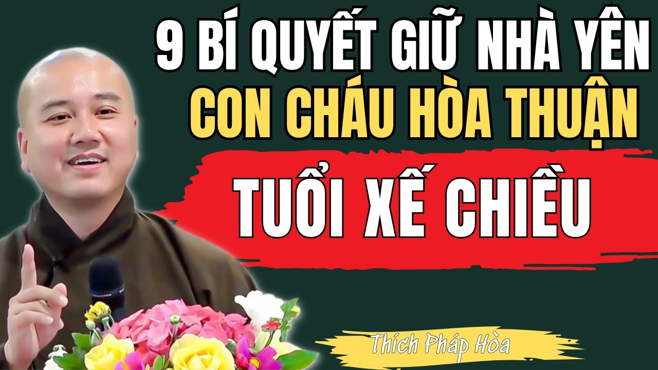THẦY THÍCH PHÁP HÒA KHAI THỊ:9 Bí Quyết Giữ Nhà Yên, Con Cháu Hòa Thuận Tuổi Xế Chiều