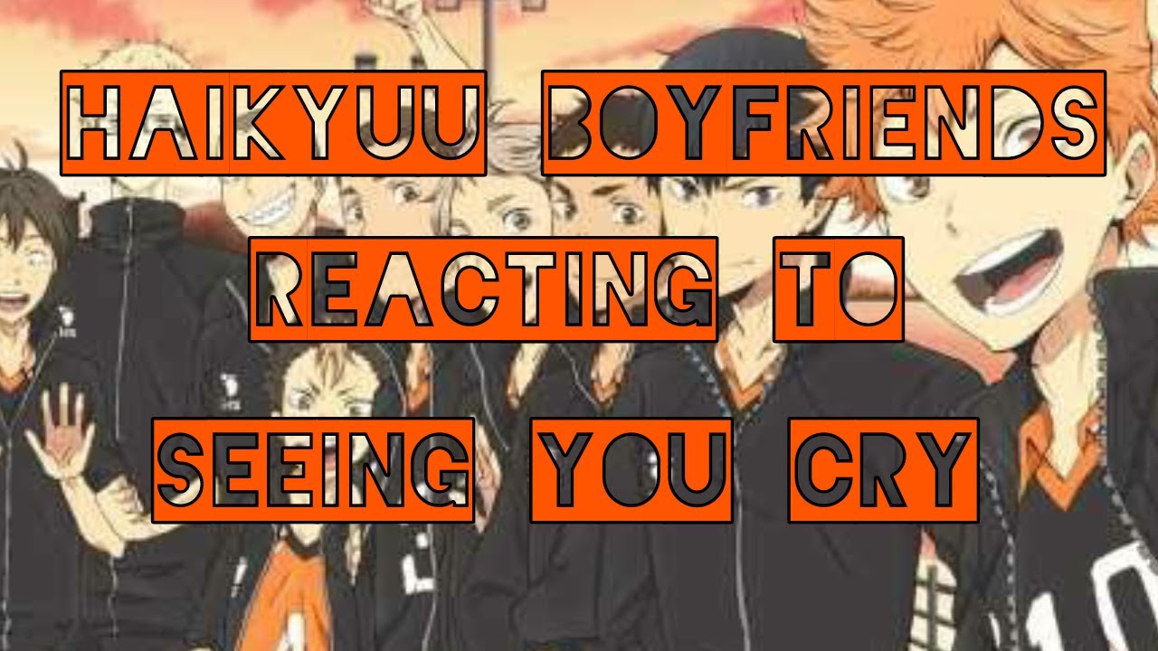 Haikyuu Boyfriends reacting to seeing you cry