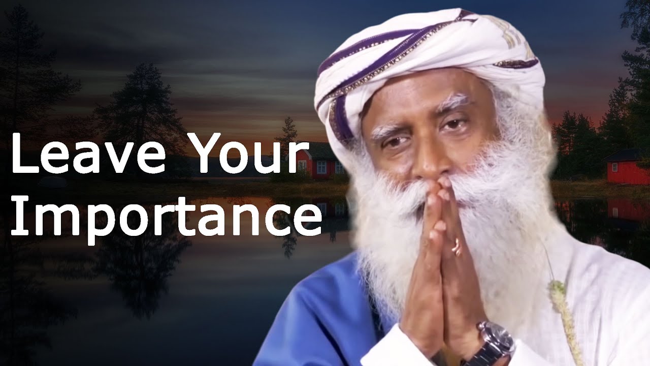How to get rid of your Self-Importance - Sadhguru