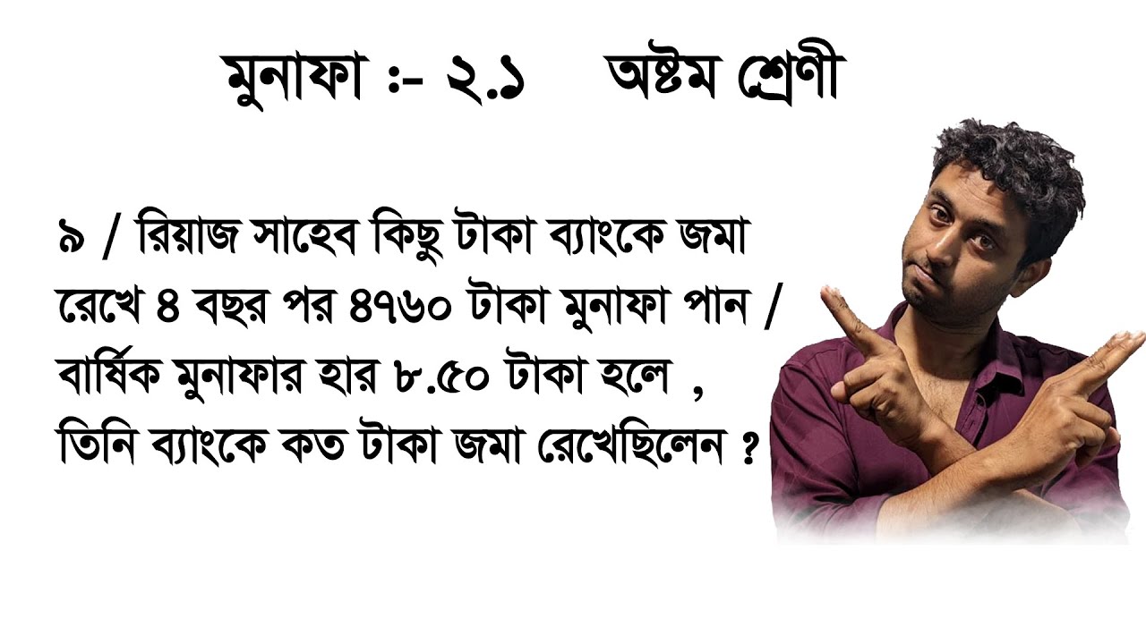 রিয়াজ সাহেব কিছু টাকা ব্যাংকে জমা রেখে ৪ বছর পর ৪৭৬০ টাকা মুনাফা পান / বার্ষিক মুনাফার হার ৮.৫০ টা
