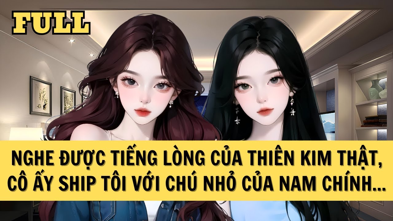 [FULL REVIEW] NGHE ĐƯỢC TIẾNG LÒNG CỦA THIÊN KIM THẬT, CÔ ẤY SHIP TÔI VỚI CHÚ NHỎ CỦA NAM CHÍNH...