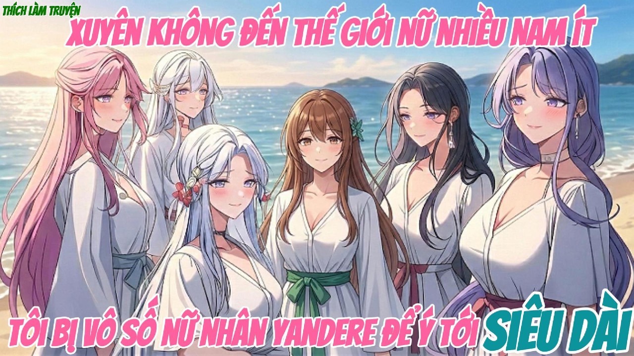 Xuyên Không Đến Thế Giới Nữ Nhiều Nam Ít, Tôi Bị Vô Số Nữ Nhân Yandere Để Ý Tới - Siêu Dài