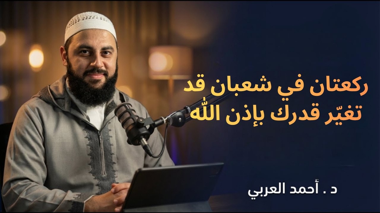 ركعتان في شعبان قد تغيّر قدرك بإذن الله د. أحمد العربي