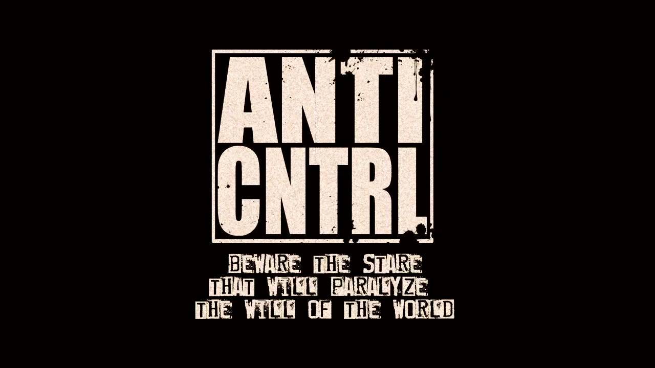 ANTI CONTROL - BEWARE THE STARE THAT WILL PARALYZE THE WILL OF THE WORLD