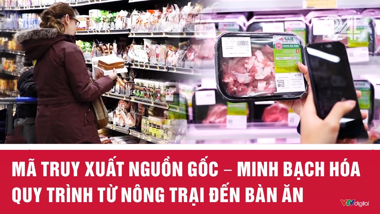 Chuyển động 24h ng&agrave;y 01/4: M&atilde; truy xuất nguồn gốc &ndash; minh bạch h&oacute;a quy tr&igrave;nh từ n&ocirc;ng trại đến b&agrave;n ăn