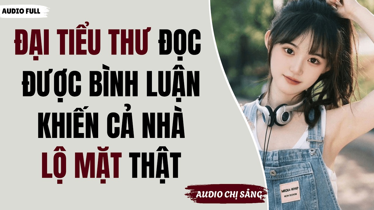 [ Audio Full ] ĐẠI TIỂU THƯ ĐỌC ĐƯỢC BÌNH LUẬN KHIẾN CẢ NHÀ LỘ MẶT THẬT |Audio Chị Sảng#truyenaudio