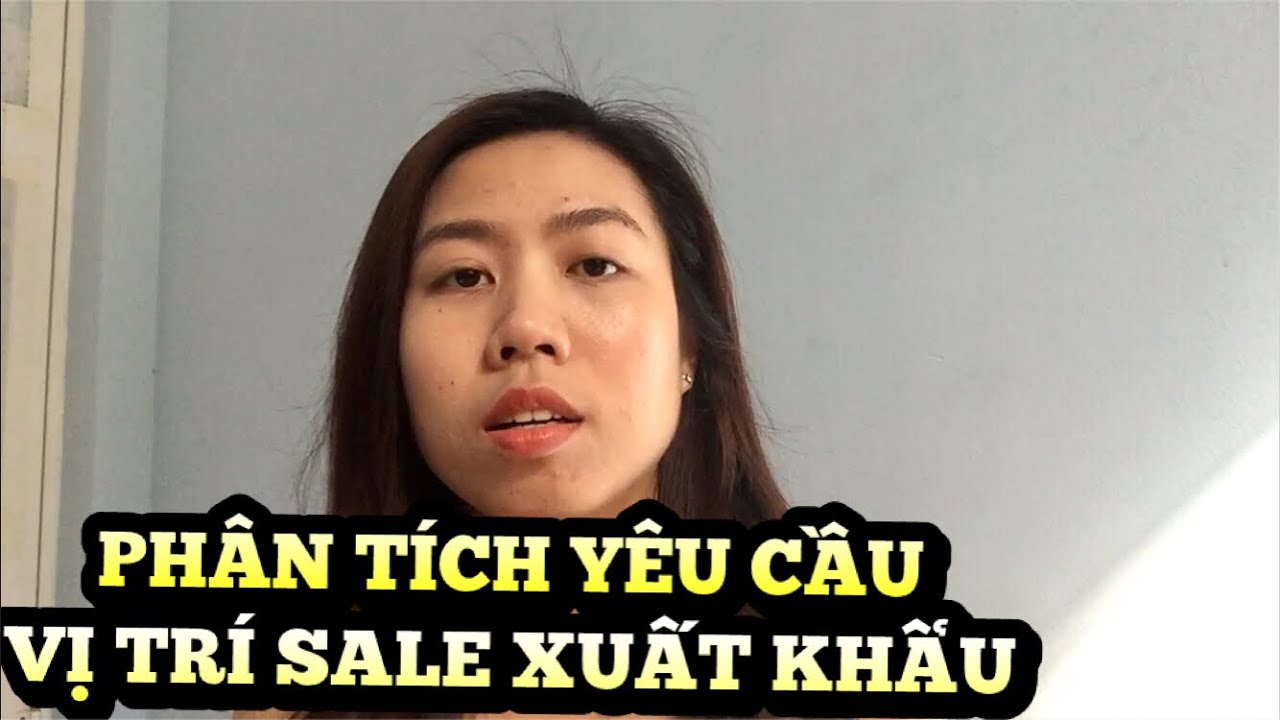 PHÂN TÍCH YÊU CẦU CHO VỊ TRÍ SALE XUẤT NHẬP KHẨU - PART 2