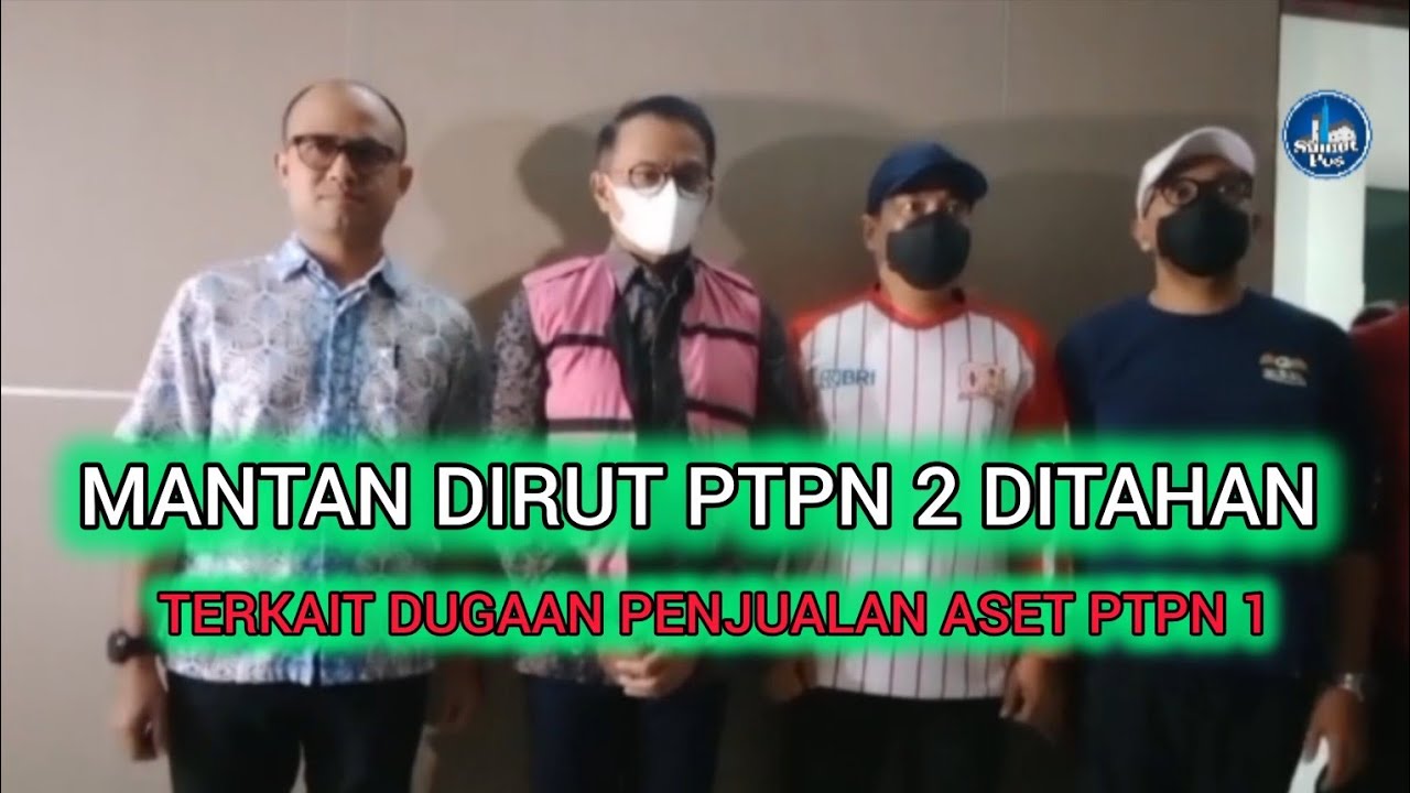 Mantan Dirut PTPN 2 Ditahan Terkait Dugaan Penjualan Aset PTPN 1