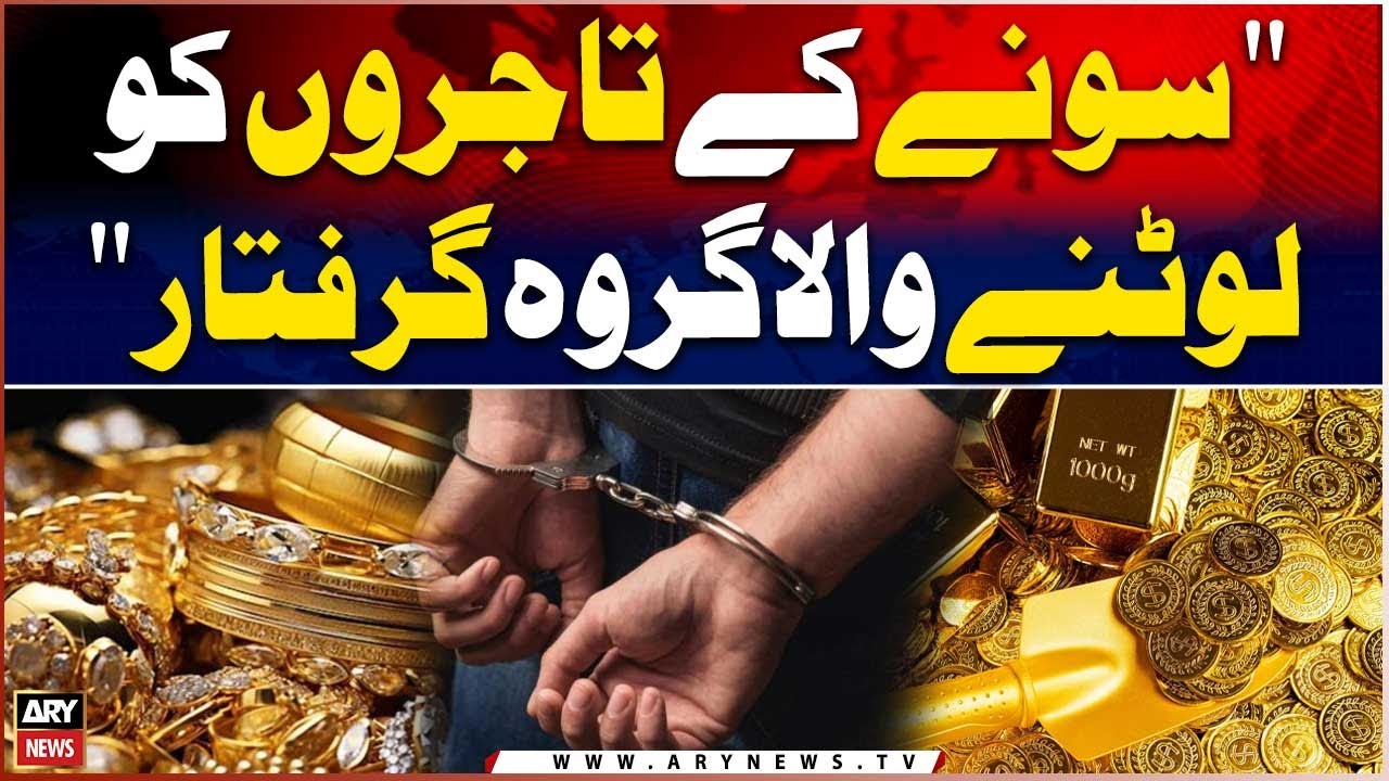 Punjab aur Sindh Main Gold Kay Tajiron Ko Lootane Wala Group Griftaar